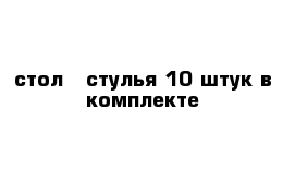 стол   стулья 10 штук в комплекте